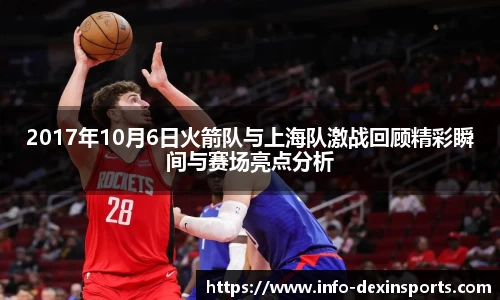 2017年10月6日火箭队与上海队激战回顾精彩瞬间与赛场亮点分析